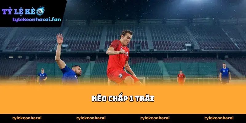 Cách chơi Kèo chấp 1 trái cơ bản cho người mới