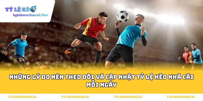 Những lý do nên theo dõi và cập nhật tỷ lệ kèo nhà cái mỗi ngày